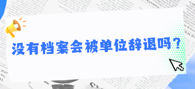 没有档案会被单位辞退吗？