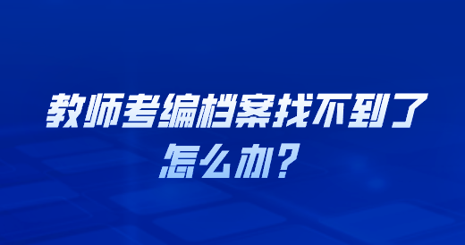 教师考编档案找不到了怎么办？