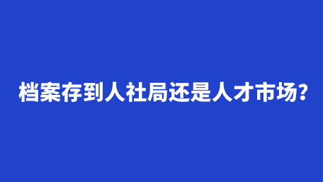 档案存到人社局还是人才市场？