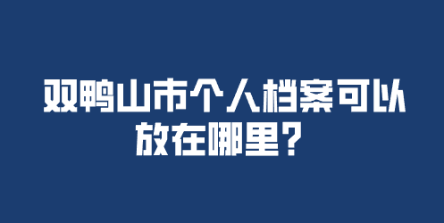 双鸭山市个人档案可以放在哪里？