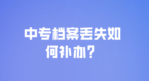 中专档案丢失如何补办？